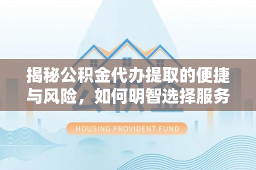 郧西揭秘公积金代办提取的便捷与风险，如何明智选择服务？