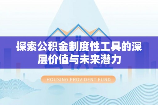 郧西探索公积金制度性工具的深层价值与未来潜力