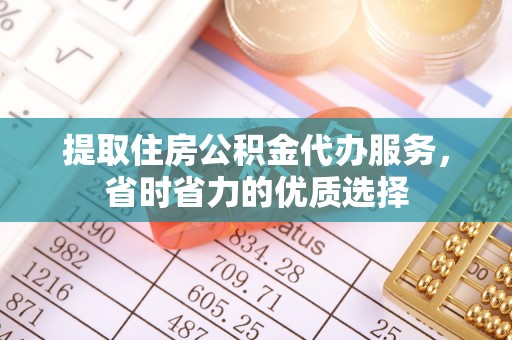 郧西提取住房公积金代办服务，省时省力的优质选择