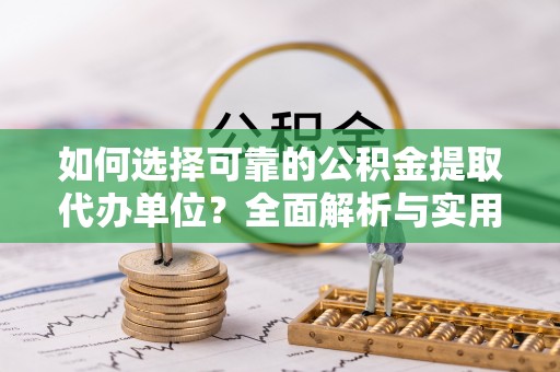 郧西如何选择可靠的公积金提取代办单位？全面解析与实用指南
