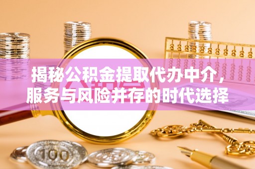郧西揭秘公积金提取代办中介，服务与风险并存的时代选择