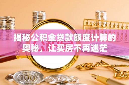 郧西揭秘公积金贷款额度计算的奥秘，让买房不再迷茫