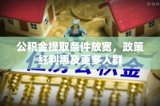 郧西公积金提取条件放宽，政策红利惠及更多人群