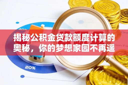 郧西揭秘公积金贷款额度计算的奥秘，你的梦想家园不再遥不可及