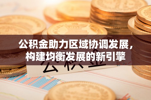 郧西公积金助力区域协调发展，构建均衡发展的新引擎