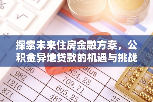 郧西探索未来住房金融方案，公积金异地贷款的机遇与挑战