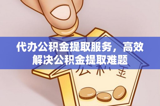郧西代办公积金提取服务，高效解决公积金提取难题