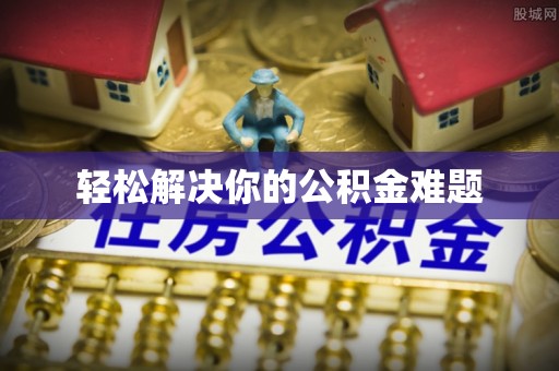 郧西轻松解决你的公积金难题
