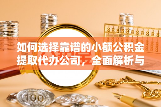 郧西如何选择靠谱的小额公积金提取代办公司，全面解析与实用指南