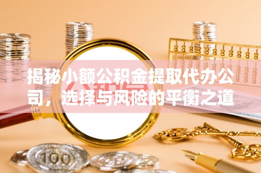 郧西揭秘小额公积金提取代办公司，选择与风险的平衡之道