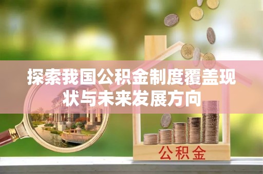 郧西探索我国公积金制度覆盖现状与未来发展方向