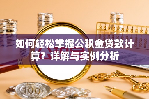 郧西如何轻松掌握公积金贷款计算？详解与实例分析