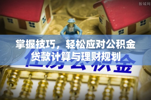 郧西掌握技巧，轻松应对公积金贷款计算与理财规划