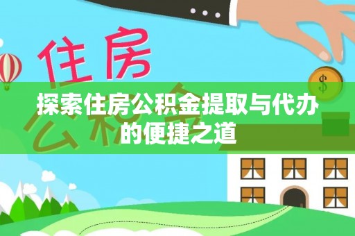 郧西探索住房公积金提取与代办的便捷之道
