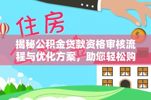 郧西揭秘公积金贷款资格审核流程与优化方案，助您轻松购房