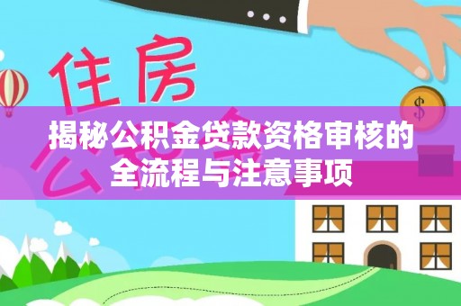 郧西揭秘公积金贷款资格审核的全流程与注意事项