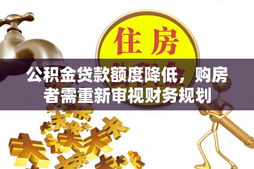 郧西公积金贷款额度降低，购房者需重新审视财务规划