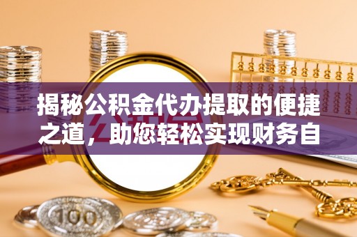 郧西揭秘公积金代办提取的便捷之道，助您轻松实现财务自由