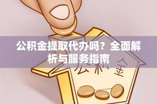 郧西公积金提取代办吗？全面解析与服务指南