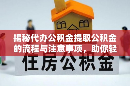 郧西揭秘代办公积金提取公积金的流程与注意事项，助你轻松拿回属于你的钱