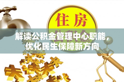郧西解读公积金管理中心职能，优化民生保障新方向
