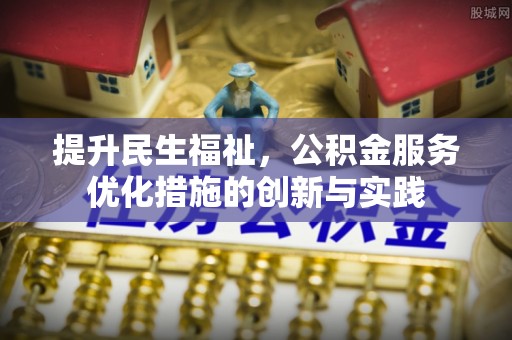 郧西提升民生福祉，公积金服务优化措施的创新与实践