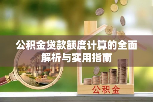 郧西公积金贷款额度计算的全面解析与实用指南