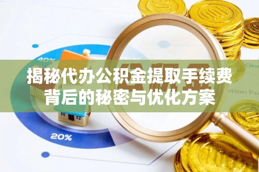 郧西揭秘代办公积金提取手续费背后的秘密与优化方案