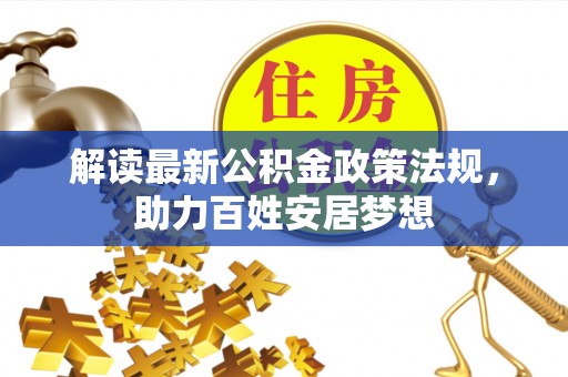 郧西解读最新公积金政策法规，助力百姓安居梦想