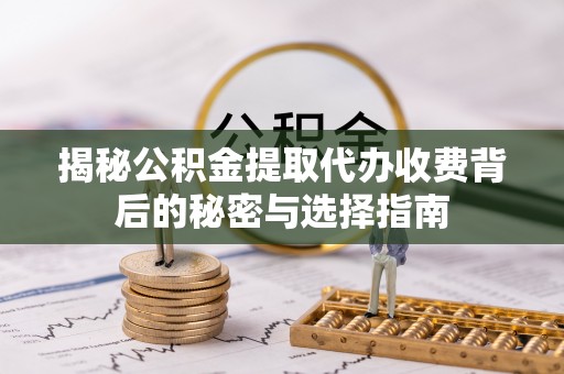 郧西揭秘公积金提取代办收费背后的秘密与选择指南