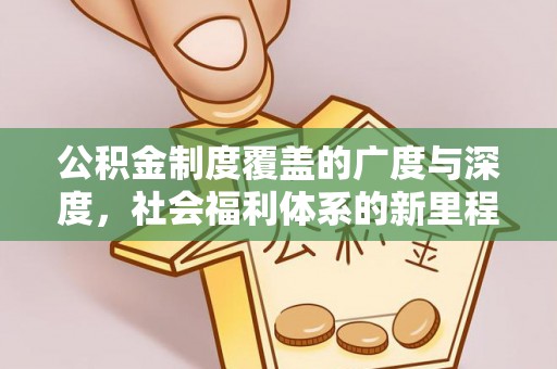 郧西公积金制度覆盖的广度与深度，社会福利体系的新里程碑