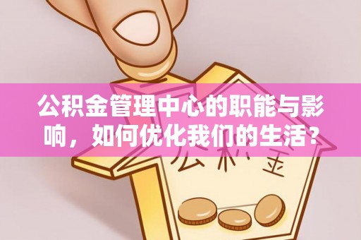 郧西公积金管理中心的职能与影响，如何优化我们的生活？
