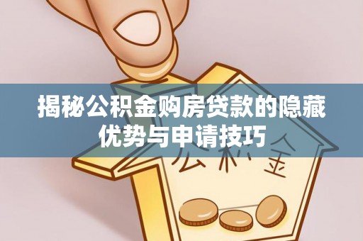 郧西揭秘公积金购房贷款的隐藏优势与申请技巧