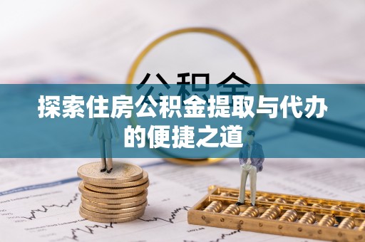 郧西探索住房公积金提取与代办的便捷之道