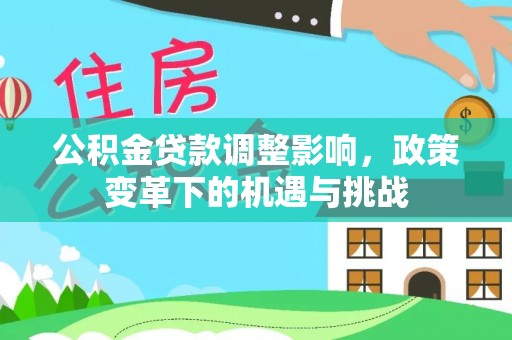 郧西公积金贷款调整影响，政策变革下的机遇与挑战