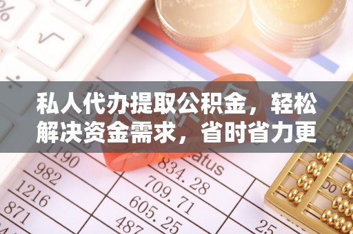 郧西私人代办提取公积金，轻松解决资金需求，省时省力更高效
