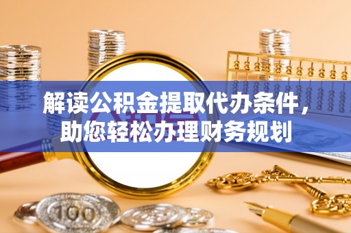 郧西解读公积金提取代办条件，助您轻松办理财务规划