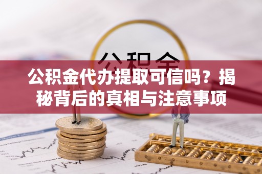 郧西公积金代办提取可信吗？揭秘背后的真相与注意事项