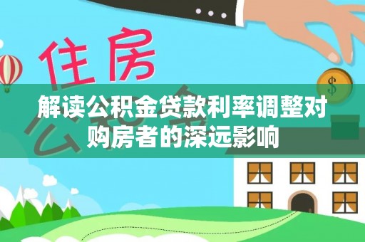 郧西解读公积金贷款利率调整对购房者的深远影响