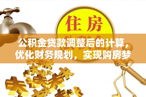 郧西公积金贷款调整后的计算，优化财务规划，实现购房梦想