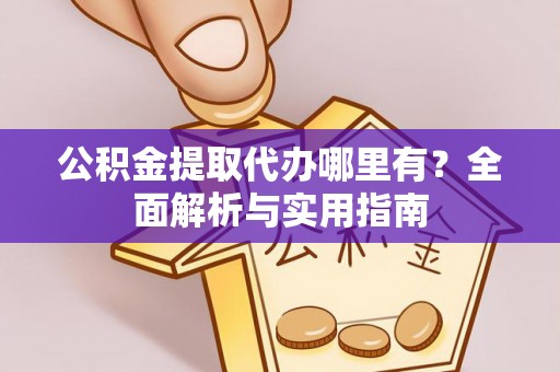 郧西公积金提取代办哪里有？全面解析与实用指南
