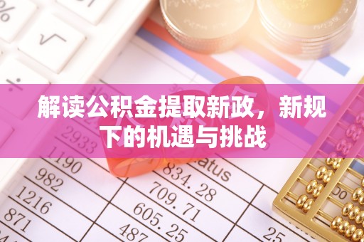 郧西解读公积金提取新政，新规下的机遇与挑战