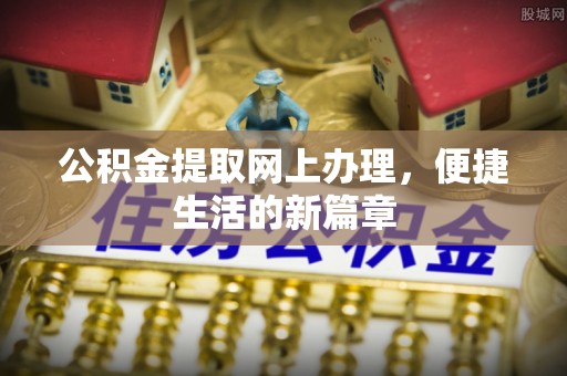 郧西公积金提取网上办理，便捷生活的新篇章