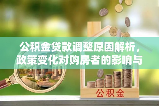 郧西公积金贷款调整原因解析，政策变化对购房者的影响与应对