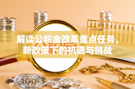 郧西解读公积金改革重点任务，新政策下的机遇与挑战