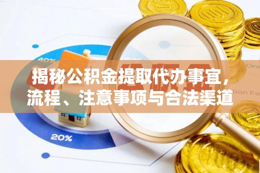 郧西揭秘公积金提取代办事宜，流程、注意事项与合法渠道
