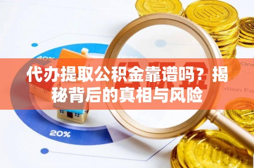 郧西代办提取公积金靠谱吗？揭秘背后的真相与风险