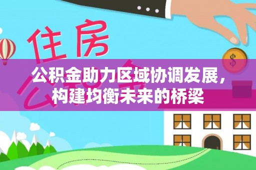 郧西公积金助力区域协调发展，构建均衡未来的桥梁