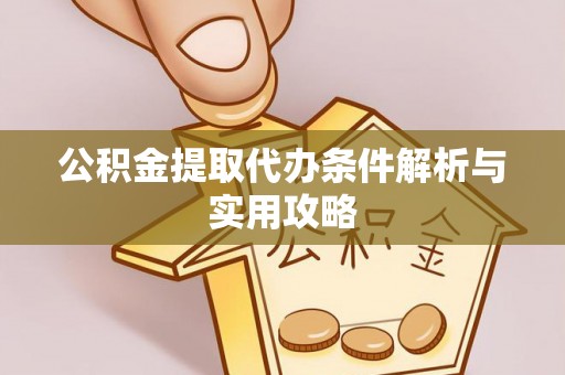 郧西公积金提取代办条件解析与实用攻略