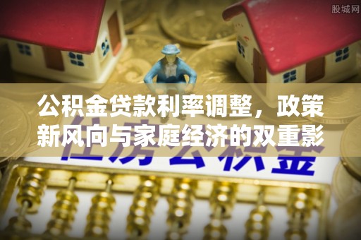郧西公积金贷款利率调整，政策新风向与家庭经济的双重影响